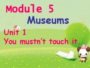 Module 5 Museums Unit 1 You mustnt touch