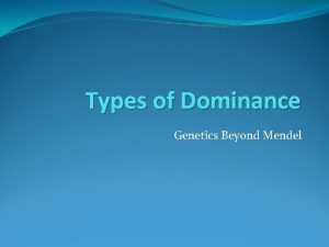 Types of Dominance Genetics Beyond Mendel Complete Dominance