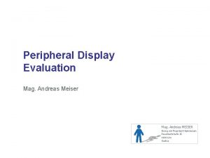 Peripheral Display Evaluation Mag Andreas Meiser Mag Andreas