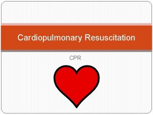 Cardiopulmonary Resuscitation CPR What is CPR Cardiopulmonary resuscitation