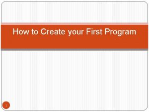 How to Create your First Program 1 Create