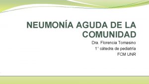 NEUMONA AGUDA DE LA COMUNIDAD Dra Florencia Tomasino