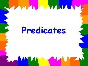 Predicates Every complete sentence has two parts subject