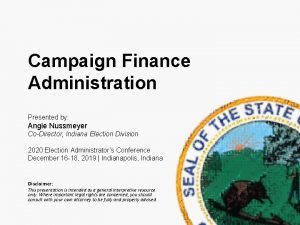 Campaign Finance Administration Presented by Angie Nussmeyer CoDirector