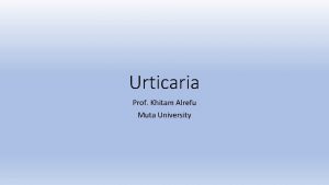 Urticaria Prof Khitam Alrefu Muta University What is