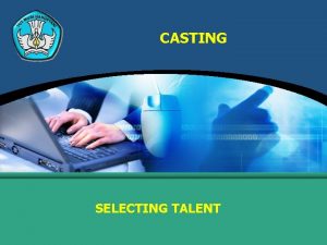 CASTING SELECTING TALENT CASTING Casting is searching through