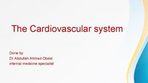 The Cardiovascular system Done by Dr Abdullah Ahmad