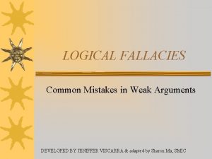 LOGICAL FALLACIES Common Mistakes in Weak Arguments DEVELOPED