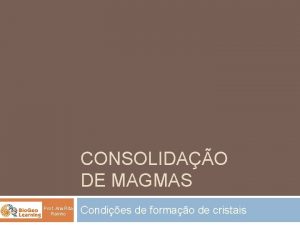 CONSOLIDAO DE MAGMAS Prof Ana Rita Rainho Condies