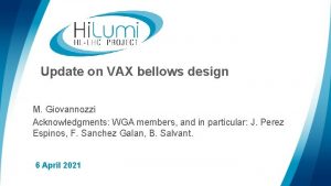 Update on VAX bellows design M Giovannozzi Acknowledgments