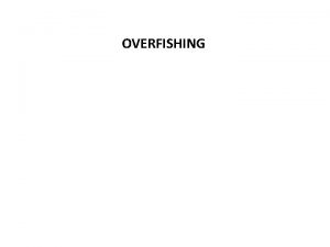 OVERFISHING OVERFISHING Introduction Overfishing is generally defined as