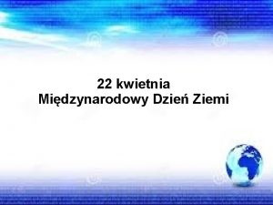 22 kwietnia Midzynarodowy Dzie Ziemi Wielka szeroka jest