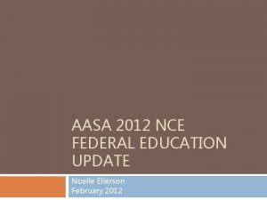 AASA 2012 NCE FEDERAL EDUCATION UPDATE Noelle Ellerson