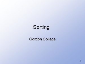 Sorting Gordon College 1 Sorting Consider a list