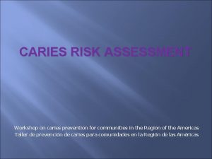 CARIES RISK ASSESSMENT Workshop on caries prevention for
