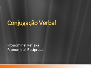 Conjugao Verbal Pronominal Reflexa Pronominal Recproca Conjugao Pronominal