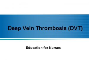 Deep Vein Thrombosis DVT Education for Nurses Objectives