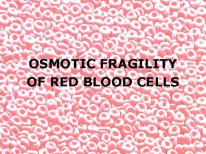 OSMOTIC FRAGILITY OF RED BLOOD CELLS OSMOTIC FRAGILITY
