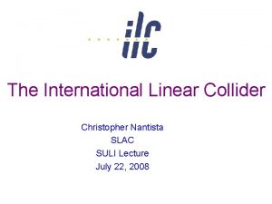 The International Linear Collider Christopher Nantista SLAC SULI