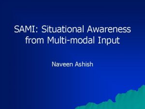 SAMI Situational Awareness from Multimodal Input Naveen Ashish