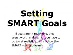 Setting SMART Goals If goals arent reachable they