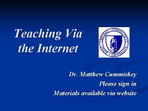 Teaching Via the Internet Dr Matthew Cummiskey Please