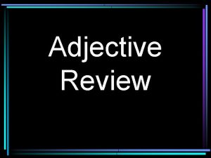 Adjective Review Adjectives describe and nouns pronouns Adjectives