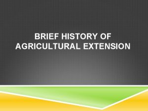 BRIEF HISTORY OF AGRICULTURAL EXTENSION CONCEPT OF EXTENSION