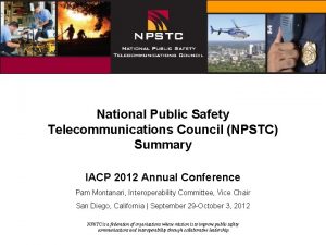 National Public Safety Telecommunications Council NPSTC Summary IACP