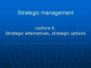 Strategic management Lecture 6 Strategic alternatives strategic options