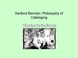 Sanford Berman Philosophy of Cataloging Sanford Berman has