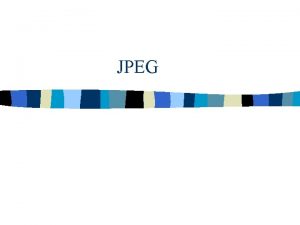 JPEG Introduction n JPEG Joint Photographic Experts Group