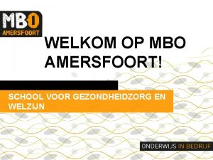 WELKOM OP MBO AMERSFOORT SCHOOL VOOR GEZONDHEIDZORG EN