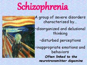 Schizophrenia A group of severe disorders characterized by