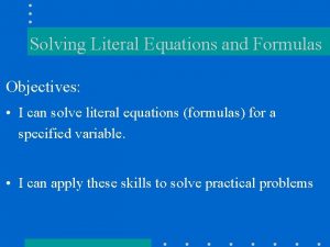 Solving Literal Equations and Formulas Objectives I can