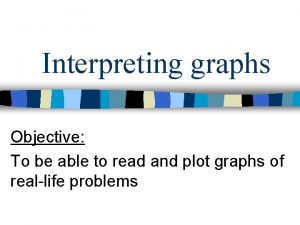 Interpreting graphs Objective To be able to read