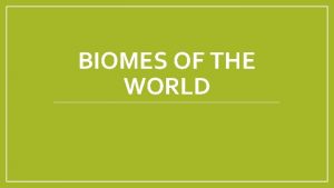 BIOMES OF THE WORLD What are Biomes Biomes