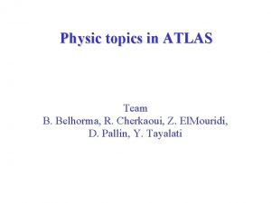 Physic topics in ATLAS Team B Belhorma R