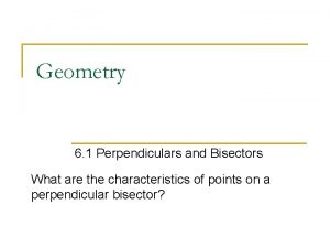 Geometry 6 1 Perpendiculars and Bisectors What are