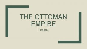 THE OTTOMAN EMPIRE 1453 1923 Military Conquered the