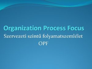 Organization Process Focus Szervezeti szint folyamatszemllet OPF Clja