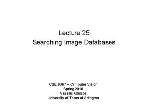 Lecture 25 Searching Image Databases CSE 6367 Computer