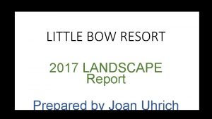 LITTLE BOW RESORT 2017 LANDSCAPE Report Prepared by