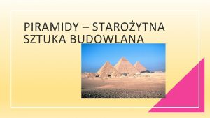 PIRAMIDY STAROYTNA SZTUKA BUDOWLANA WPROWADZENIE INFORMACJE DLA UCZNIW