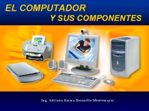 EL COMPUTADOR Y SUS COMPONENTES Ing Adriana Emma