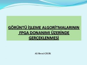 GRNT LEME ALGORTMALARININ FPGA DONANIMI ZERNDE GEREKLENMES Ali