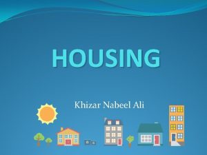 HOUSING Khizar Nabeel Ali Contents of Housing Housing