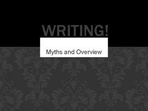 WRITING Myths and Overview MYTH 1 Myth Writing