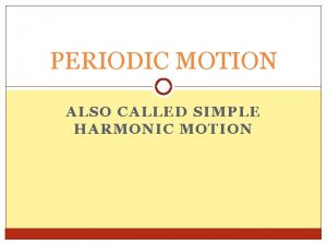 PERIODIC MOTION ALSO CALLED SIMPLE HARMONIC MOTION I