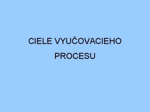 CIELE VYUOVACIEHO PROCESU VYMEDZENIE POJMOV CIE idelna predstava